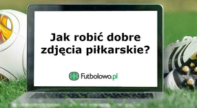 Część 3: Jak robić dobre zdjęcia piłkarskie?
