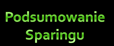Podsumowanie Sparingu !!! :)