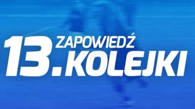 Zapowiedź 13 kolejki.