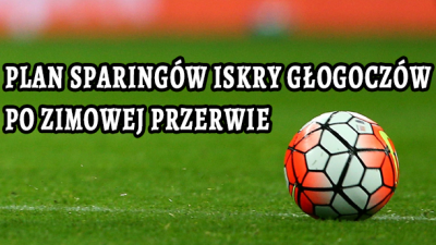 Plan sparingów Iskry Głogoczów po zimowej przerwie