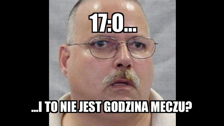 17:0!!! I nie, to nie jest godzina rozpoczęcia meczu...