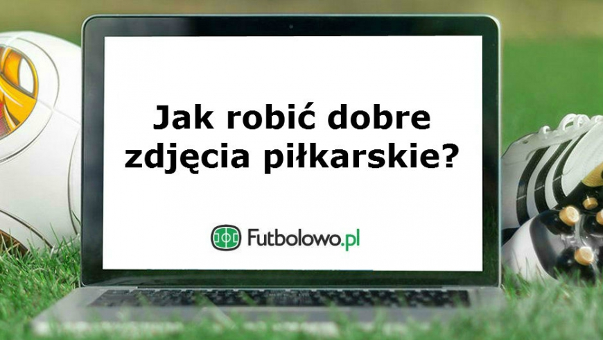 Część 3: Jak robić dobre zdjęcia piłkarskie?