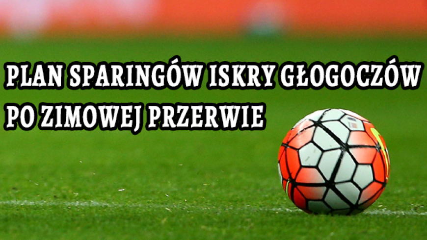 Plan sparingów Iskry Głogoczów po zimowej przerwie